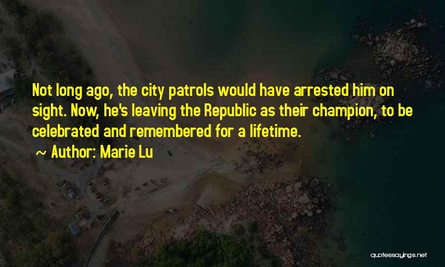 Marie Lu Quotes: Not Long Ago, The City Patrols Would Have Arrested Him On Sight. Now, He's Leaving The Republic As Their Champion,