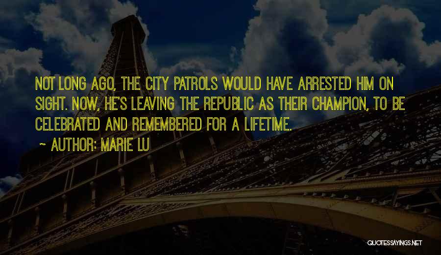 Marie Lu Quotes: Not Long Ago, The City Patrols Would Have Arrested Him On Sight. Now, He's Leaving The Republic As Their Champion,