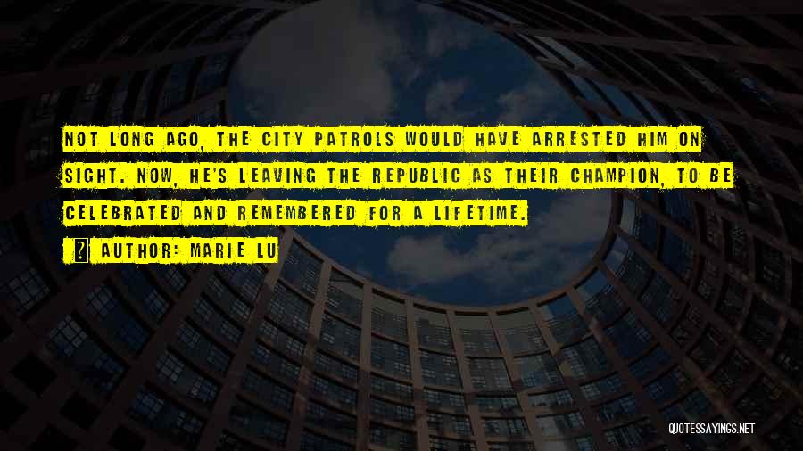 Marie Lu Quotes: Not Long Ago, The City Patrols Would Have Arrested Him On Sight. Now, He's Leaving The Republic As Their Champion,