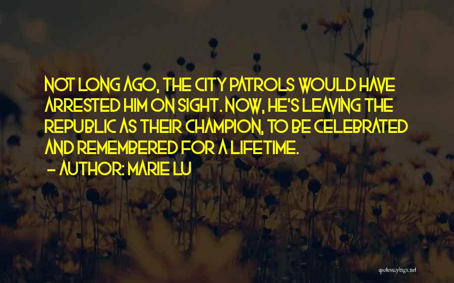 Marie Lu Quotes: Not Long Ago, The City Patrols Would Have Arrested Him On Sight. Now, He's Leaving The Republic As Their Champion,