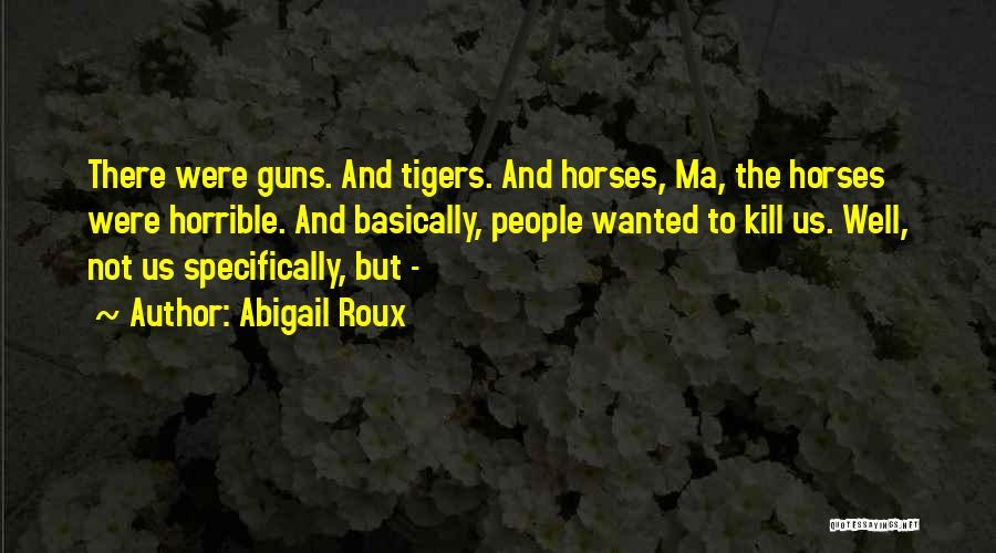 Abigail Roux Quotes: There Were Guns. And Tigers. And Horses, Ma, The Horses Were Horrible. And Basically, People Wanted To Kill Us. Well,