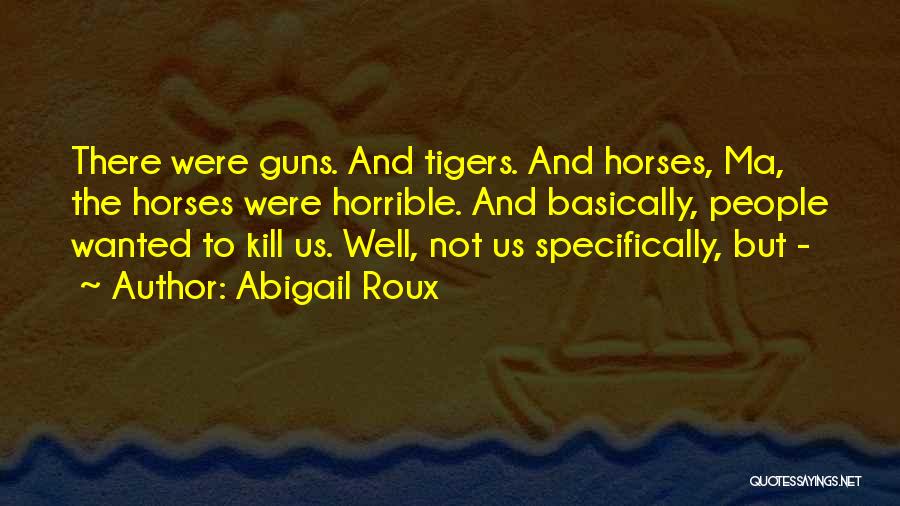 Abigail Roux Quotes: There Were Guns. And Tigers. And Horses, Ma, The Horses Were Horrible. And Basically, People Wanted To Kill Us. Well,