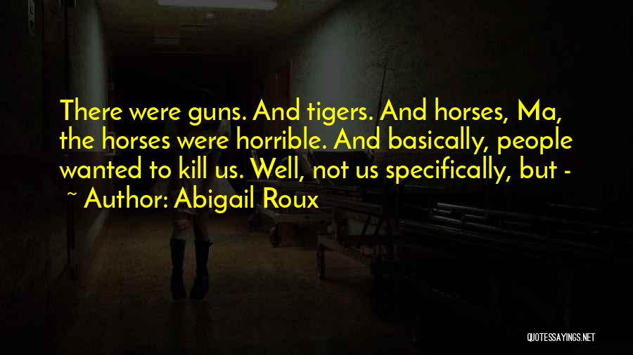 Abigail Roux Quotes: There Were Guns. And Tigers. And Horses, Ma, The Horses Were Horrible. And Basically, People Wanted To Kill Us. Well,