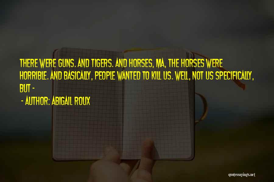 Abigail Roux Quotes: There Were Guns. And Tigers. And Horses, Ma, The Horses Were Horrible. And Basically, People Wanted To Kill Us. Well,