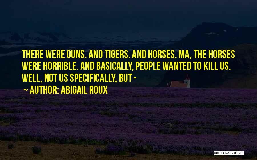 Abigail Roux Quotes: There Were Guns. And Tigers. And Horses, Ma, The Horses Were Horrible. And Basically, People Wanted To Kill Us. Well,