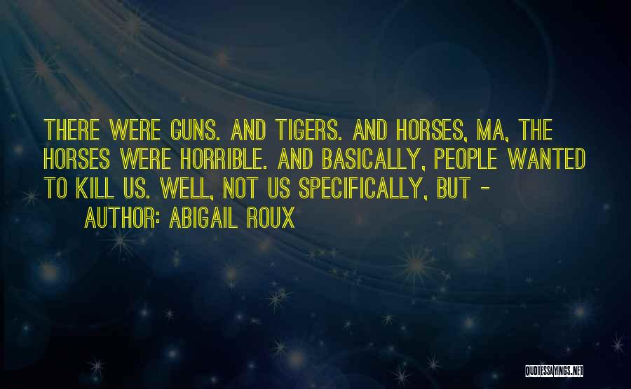 Abigail Roux Quotes: There Were Guns. And Tigers. And Horses, Ma, The Horses Were Horrible. And Basically, People Wanted To Kill Us. Well,