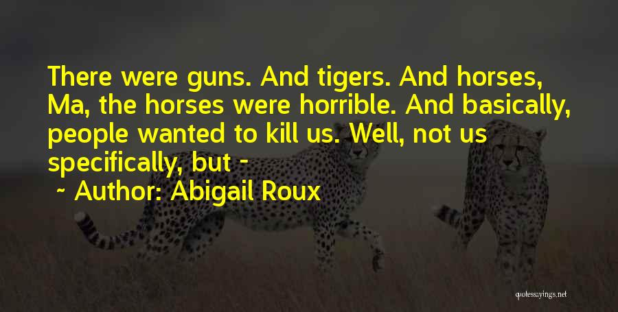 Abigail Roux Quotes: There Were Guns. And Tigers. And Horses, Ma, The Horses Were Horrible. And Basically, People Wanted To Kill Us. Well,