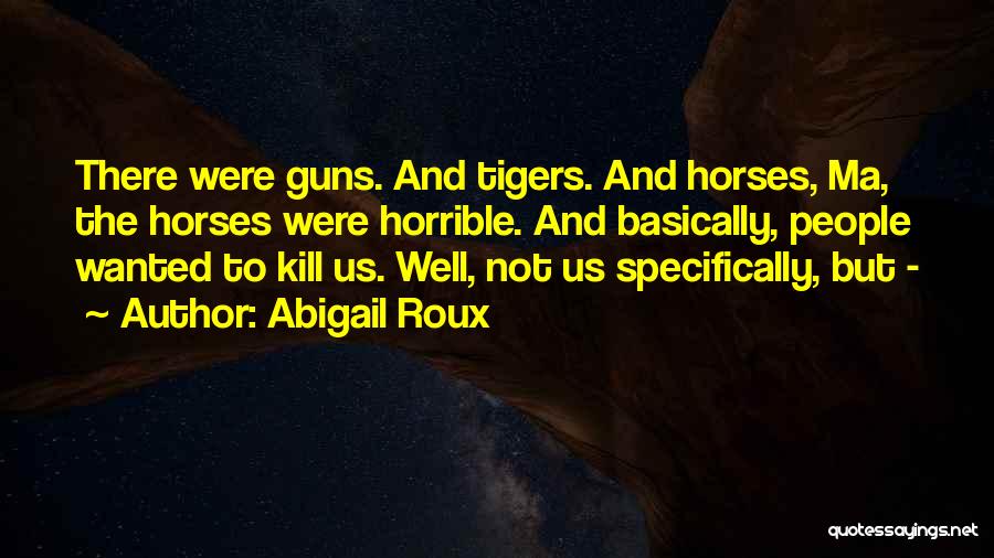 Abigail Roux Quotes: There Were Guns. And Tigers. And Horses, Ma, The Horses Were Horrible. And Basically, People Wanted To Kill Us. Well,