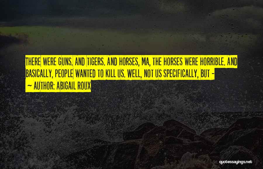 Abigail Roux Quotes: There Were Guns. And Tigers. And Horses, Ma, The Horses Were Horrible. And Basically, People Wanted To Kill Us. Well,