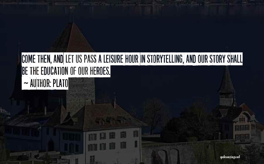 Plato Quotes: Come Then, And Let Us Pass A Leisure Hour In Storytelling, And Our Story Shall Be The Education Of Our