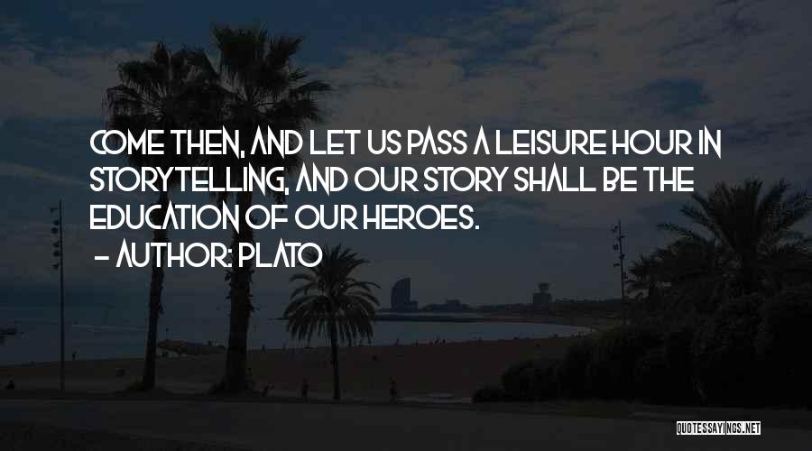 Plato Quotes: Come Then, And Let Us Pass A Leisure Hour In Storytelling, And Our Story Shall Be The Education Of Our