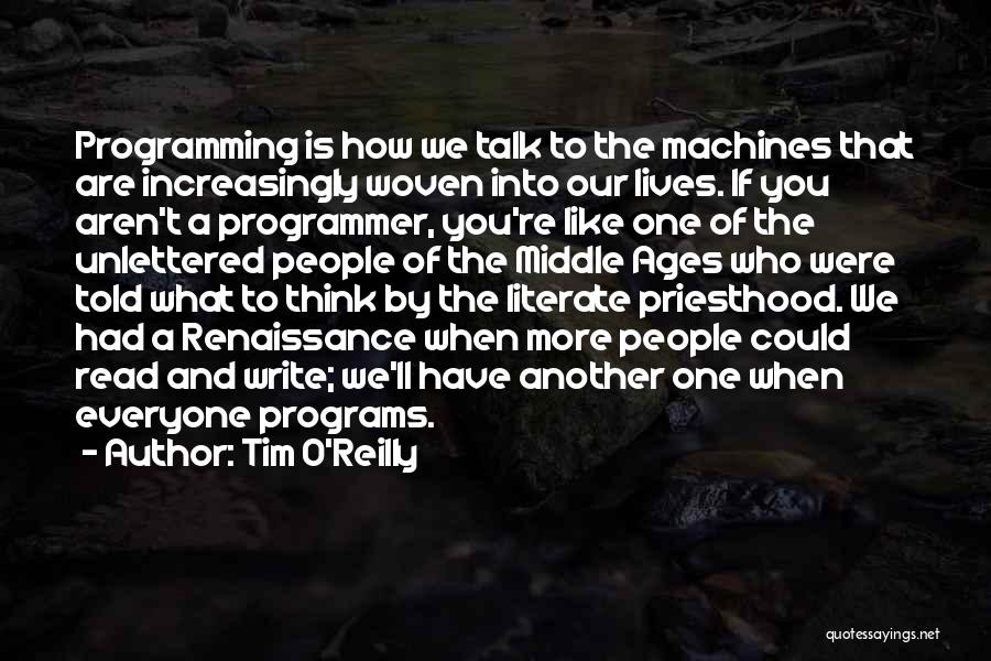 Tim O'Reilly Quotes: Programming Is How We Talk To The Machines That Are Increasingly Woven Into Our Lives. If You Aren't A Programmer,