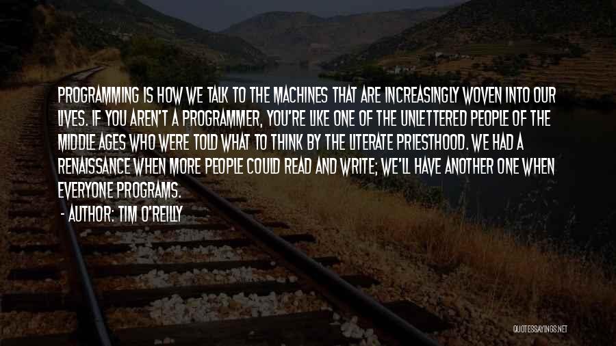 Tim O'Reilly Quotes: Programming Is How We Talk To The Machines That Are Increasingly Woven Into Our Lives. If You Aren't A Programmer,