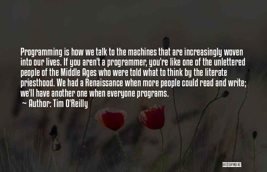 Tim O'Reilly Quotes: Programming Is How We Talk To The Machines That Are Increasingly Woven Into Our Lives. If You Aren't A Programmer,