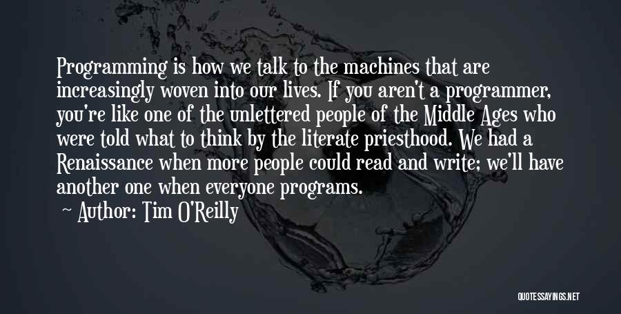 Tim O'Reilly Quotes: Programming Is How We Talk To The Machines That Are Increasingly Woven Into Our Lives. If You Aren't A Programmer,