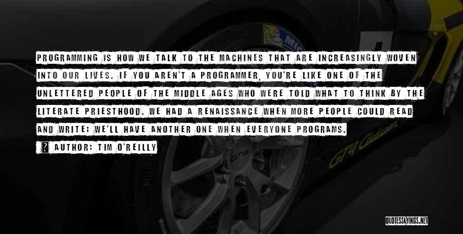 Tim O'Reilly Quotes: Programming Is How We Talk To The Machines That Are Increasingly Woven Into Our Lives. If You Aren't A Programmer,