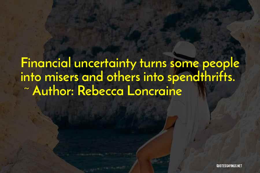 Rebecca Loncraine Quotes: Financial Uncertainty Turns Some People Into Misers And Others Into Spendthrifts.