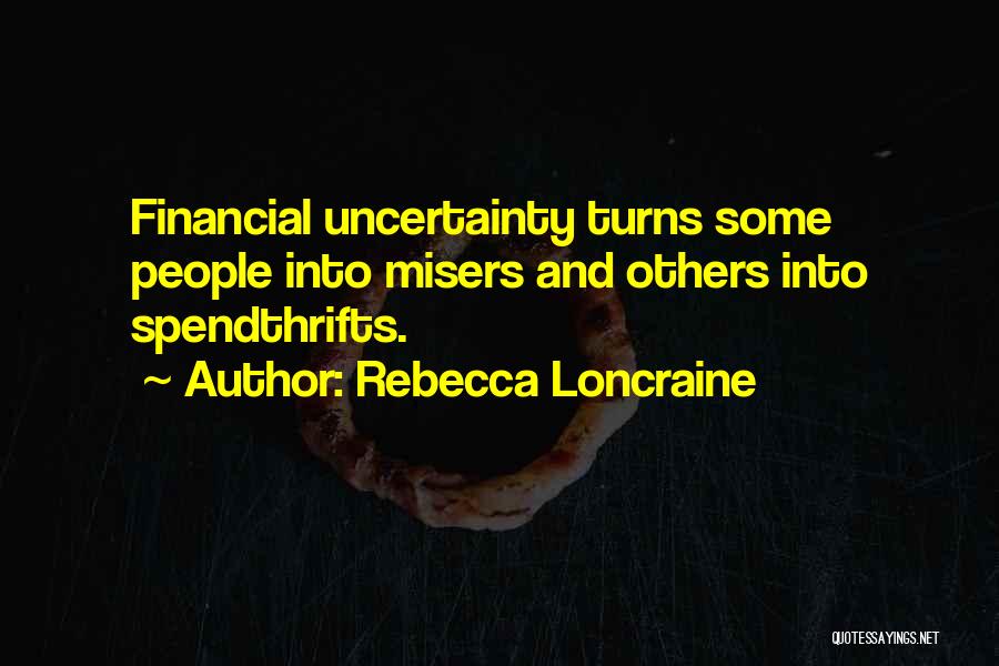 Rebecca Loncraine Quotes: Financial Uncertainty Turns Some People Into Misers And Others Into Spendthrifts.