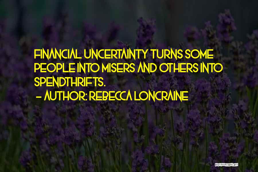 Rebecca Loncraine Quotes: Financial Uncertainty Turns Some People Into Misers And Others Into Spendthrifts.