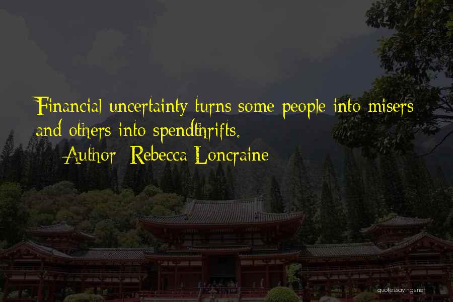 Rebecca Loncraine Quotes: Financial Uncertainty Turns Some People Into Misers And Others Into Spendthrifts.