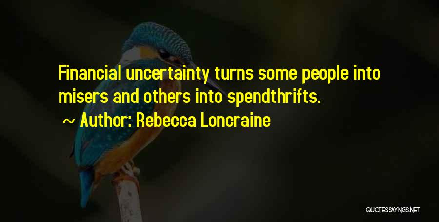 Rebecca Loncraine Quotes: Financial Uncertainty Turns Some People Into Misers And Others Into Spendthrifts.