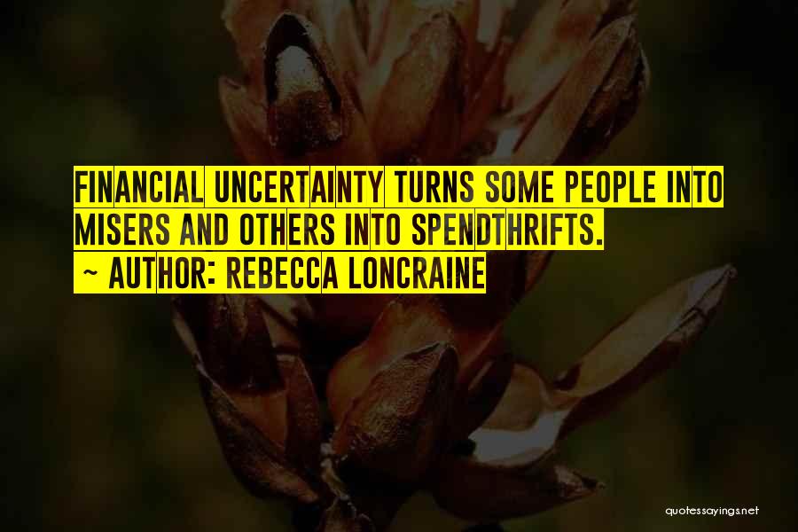 Rebecca Loncraine Quotes: Financial Uncertainty Turns Some People Into Misers And Others Into Spendthrifts.