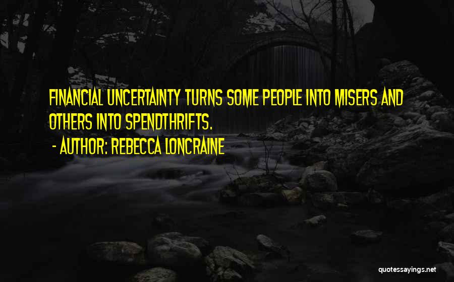 Rebecca Loncraine Quotes: Financial Uncertainty Turns Some People Into Misers And Others Into Spendthrifts.