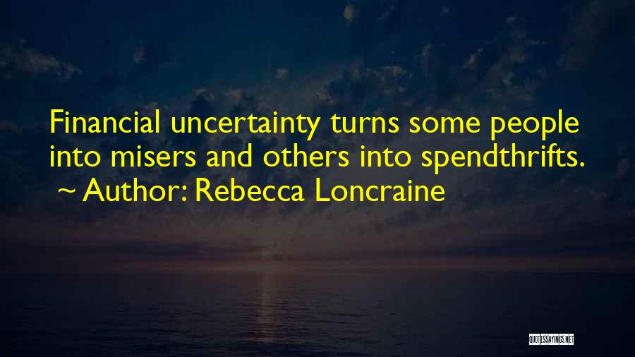 Rebecca Loncraine Quotes: Financial Uncertainty Turns Some People Into Misers And Others Into Spendthrifts.