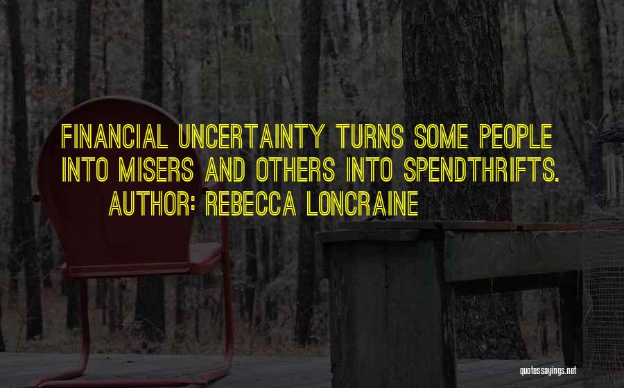 Rebecca Loncraine Quotes: Financial Uncertainty Turns Some People Into Misers And Others Into Spendthrifts.