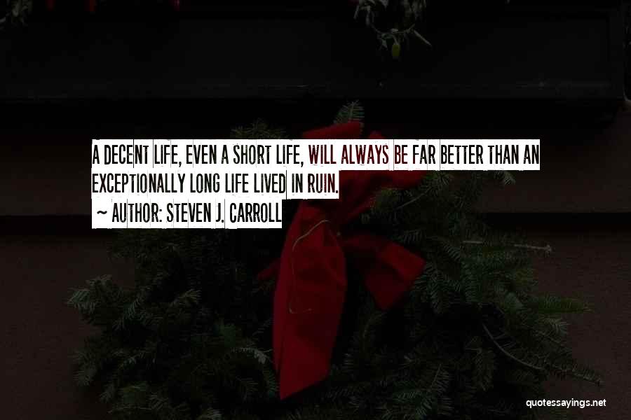 Steven J. Carroll Quotes: A Decent Life, Even A Short Life, Will Always Be Far Better Than An Exceptionally Long Life Lived In Ruin.