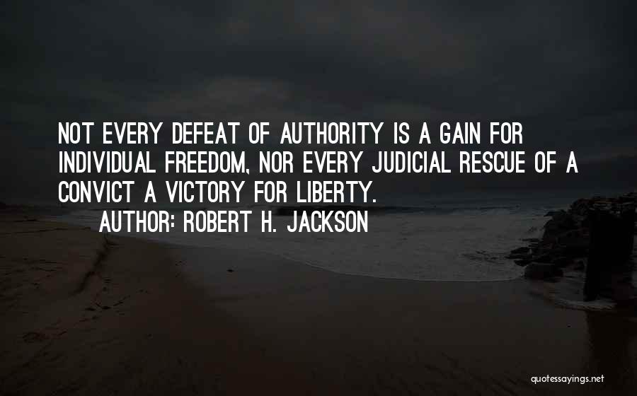 Robert H. Jackson Quotes: Not Every Defeat Of Authority Is A Gain For Individual Freedom, Nor Every Judicial Rescue Of A Convict A Victory