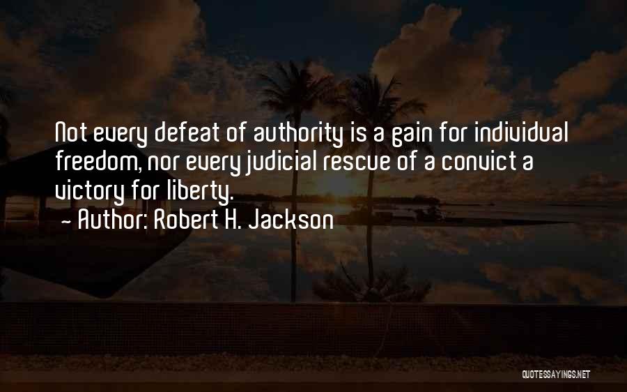 Robert H. Jackson Quotes: Not Every Defeat Of Authority Is A Gain For Individual Freedom, Nor Every Judicial Rescue Of A Convict A Victory