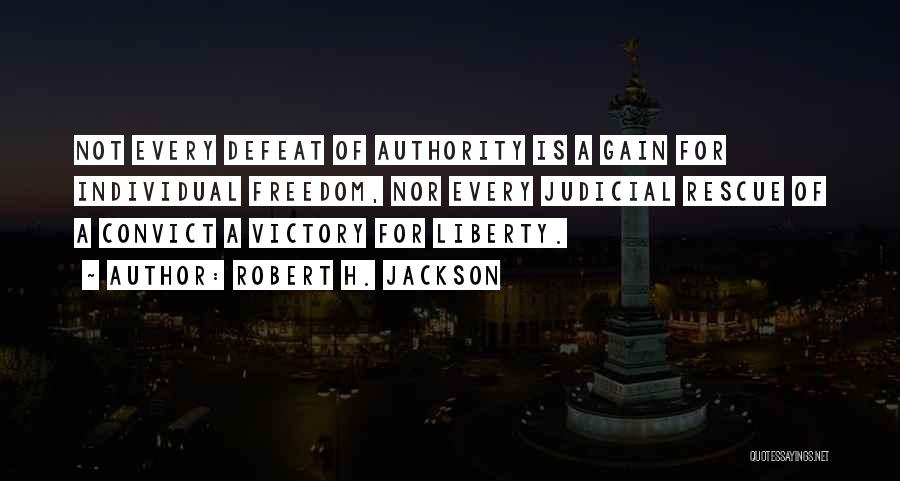 Robert H. Jackson Quotes: Not Every Defeat Of Authority Is A Gain For Individual Freedom, Nor Every Judicial Rescue Of A Convict A Victory