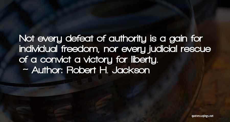 Robert H. Jackson Quotes: Not Every Defeat Of Authority Is A Gain For Individual Freedom, Nor Every Judicial Rescue Of A Convict A Victory