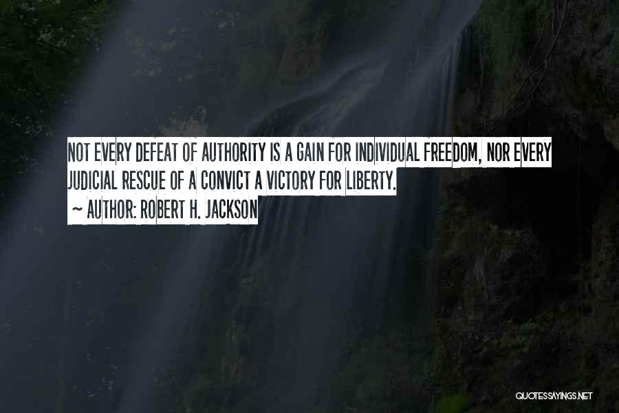 Robert H. Jackson Quotes: Not Every Defeat Of Authority Is A Gain For Individual Freedom, Nor Every Judicial Rescue Of A Convict A Victory