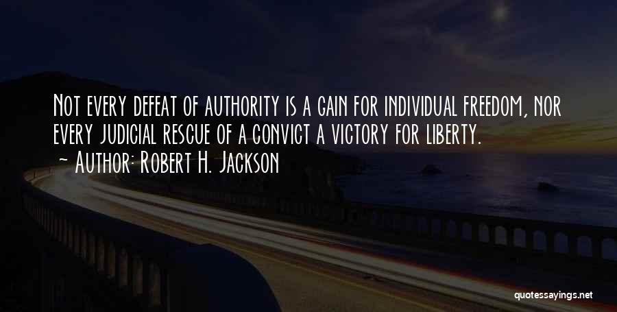 Robert H. Jackson Quotes: Not Every Defeat Of Authority Is A Gain For Individual Freedom, Nor Every Judicial Rescue Of A Convict A Victory