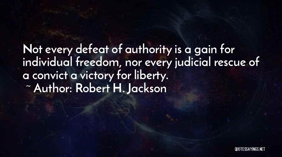 Robert H. Jackson Quotes: Not Every Defeat Of Authority Is A Gain For Individual Freedom, Nor Every Judicial Rescue Of A Convict A Victory