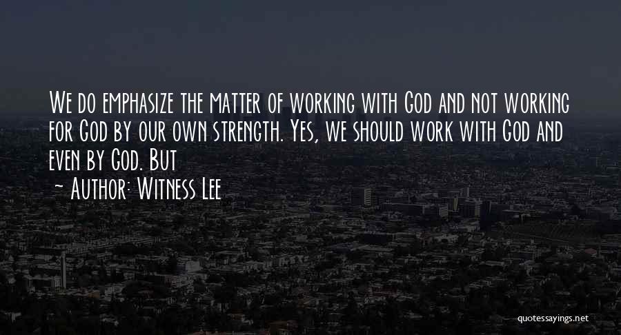 Witness Lee Quotes: We Do Emphasize The Matter Of Working With God And Not Working For God By Our Own Strength. Yes, We