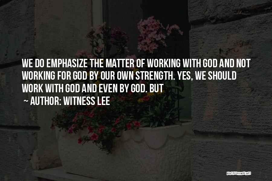 Witness Lee Quotes: We Do Emphasize The Matter Of Working With God And Not Working For God By Our Own Strength. Yes, We