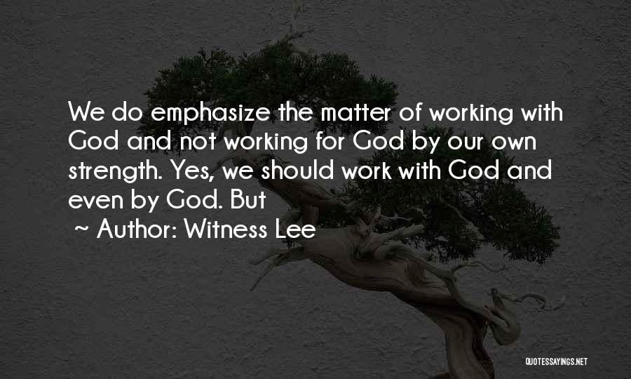 Witness Lee Quotes: We Do Emphasize The Matter Of Working With God And Not Working For God By Our Own Strength. Yes, We