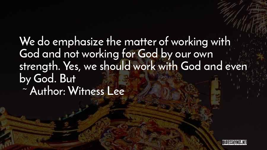 Witness Lee Quotes: We Do Emphasize The Matter Of Working With God And Not Working For God By Our Own Strength. Yes, We