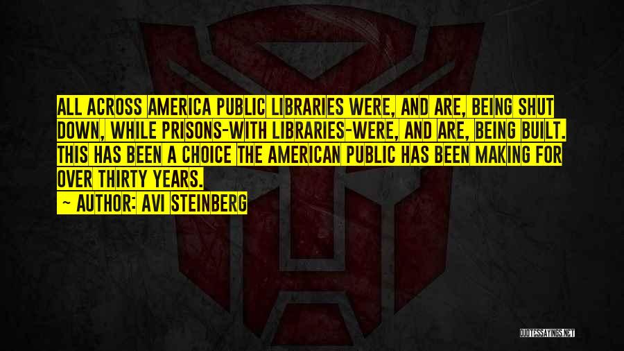 Avi Steinberg Quotes: All Across America Public Libraries Were, And Are, Being Shut Down, While Prisons-with Libraries-were, And Are, Being Built. This Has