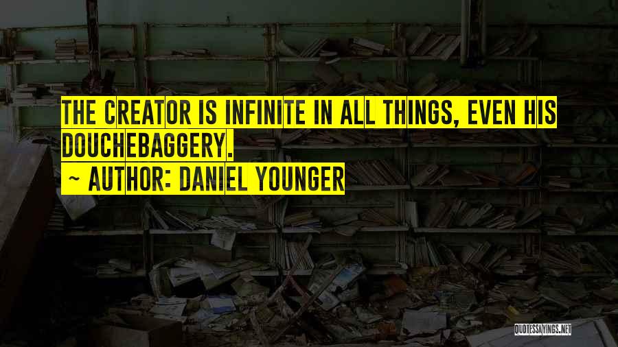 Daniel Younger Quotes: The Creator Is Infinite In All Things, Even His Douchebaggery.