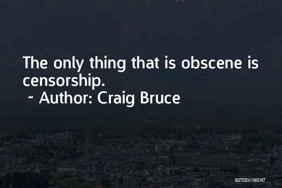 Craig Bruce Quotes: The Only Thing That Is Obscene Is Censorship.