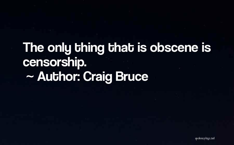 Craig Bruce Quotes: The Only Thing That Is Obscene Is Censorship.