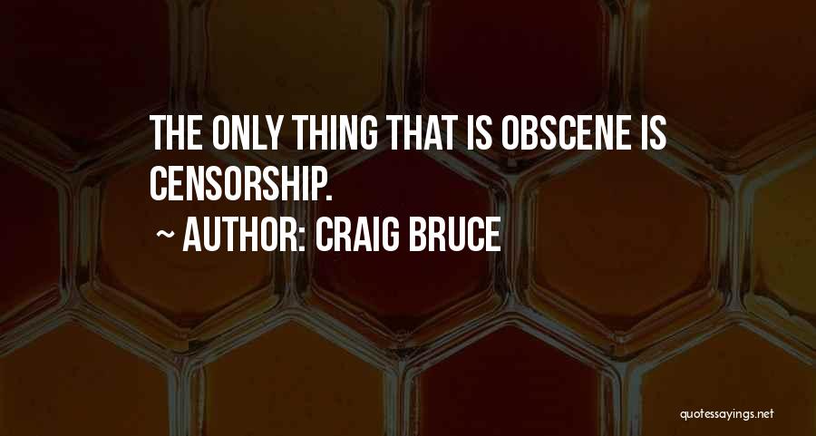Craig Bruce Quotes: The Only Thing That Is Obscene Is Censorship.