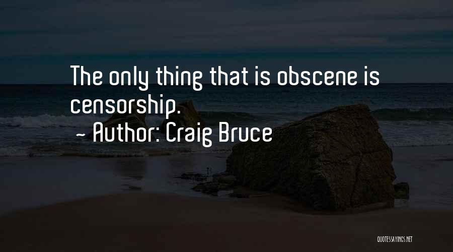 Craig Bruce Quotes: The Only Thing That Is Obscene Is Censorship.