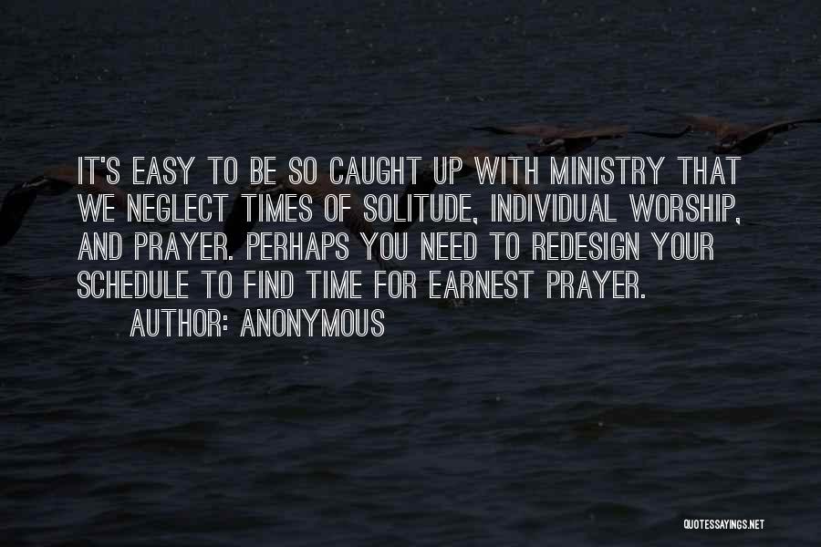 Anonymous Quotes: It's Easy To Be So Caught Up With Ministry That We Neglect Times Of Solitude, Individual Worship, And Prayer. Perhaps