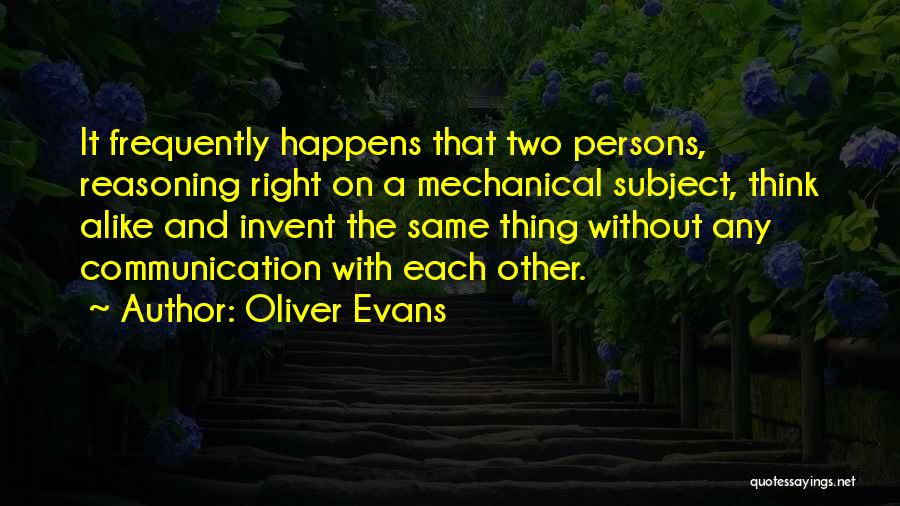 Oliver Evans Quotes: It Frequently Happens That Two Persons, Reasoning Right On A Mechanical Subject, Think Alike And Invent The Same Thing Without