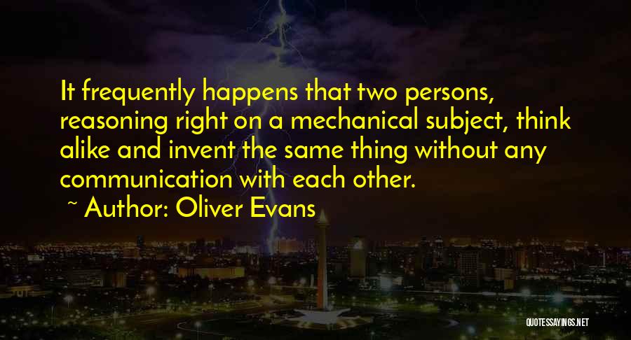 Oliver Evans Quotes: It Frequently Happens That Two Persons, Reasoning Right On A Mechanical Subject, Think Alike And Invent The Same Thing Without